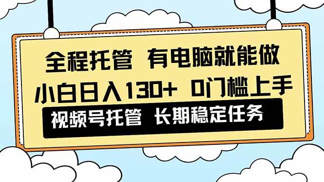（16652期）全程托管解放双手，小白日入130+，视频号0门槛上手实操网赚项目-副业赚钱-互联网创业-资源整合白嫖の网赚