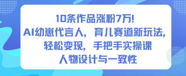 10条作品涨粉7W！AI幼崽代言人，育儿赛道新玩法，轻松变现，手把手实操课网赚项目-副业赚钱-互联网创业-资源整合白嫖の网赚