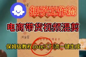 Coze扣子工作流一键生成电啇带货混剪视频，保姆级搭建教学