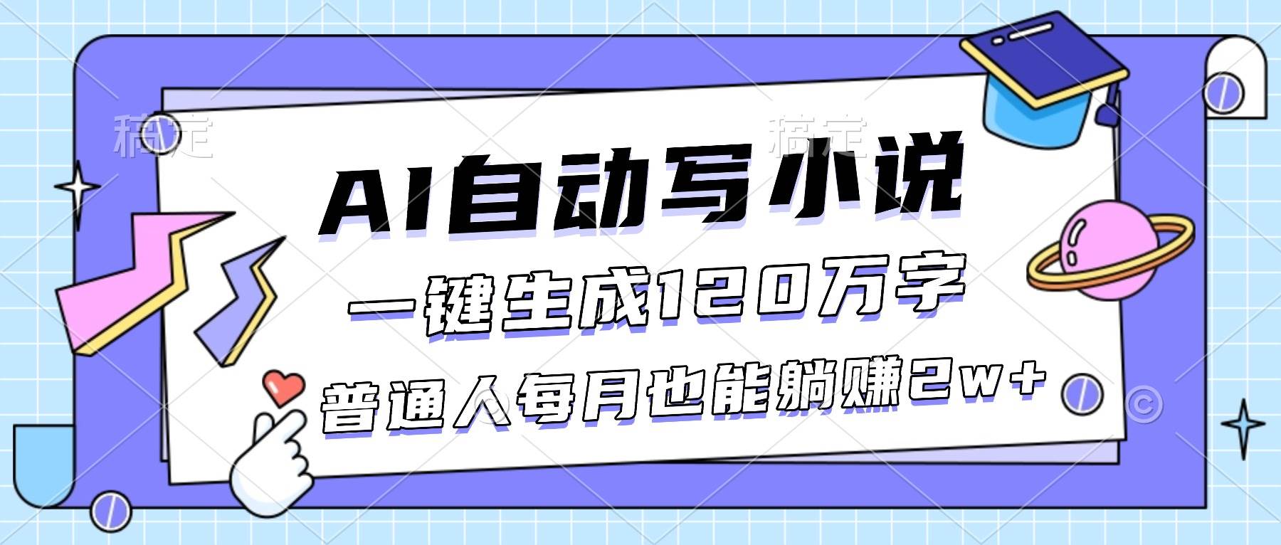 （16664期）AI自动写小说，一键生成120万字，普通人每月也能躺赚2w+网赚项目-副业赚钱-互联网创业-资源整合白嫖の网赚