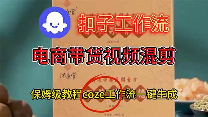 （16669期）电商带货视频一键混剪，保姆级都系COZE工作流一键生成网赚项目-副业赚钱-互联网创业-资源整合白嫖の网赚