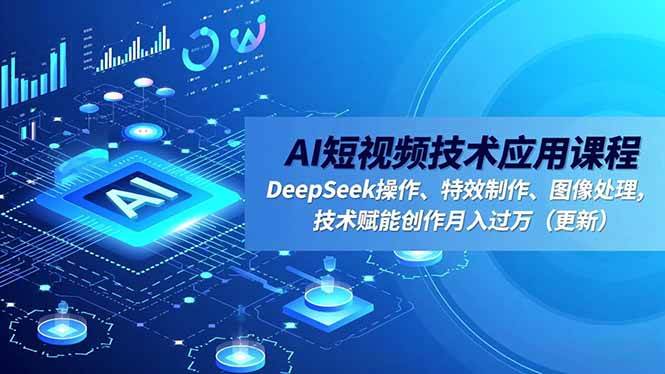 （16673期）AI短视频技术应用课程，DeepSeek操作、特效制作、图像处理，技术赋能创作月入过万（更新）网赚项目-副业赚钱-互联网创业-资源整合白嫖の网赚