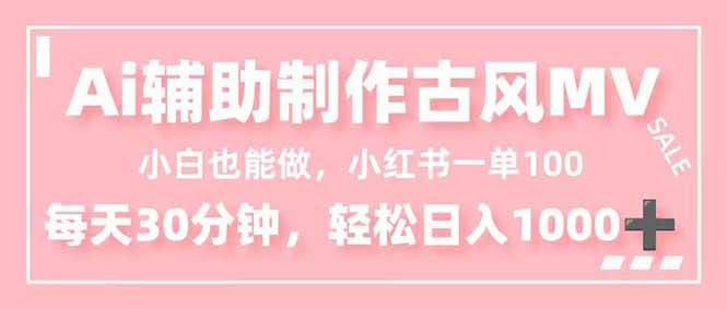 （16676期）小白也能做！AI辅助制作古风MV，小红薯一单100，每天30分钟轻松日入1000+网赚项目-副业赚钱-互联网创业-资源整合白嫖の网赚