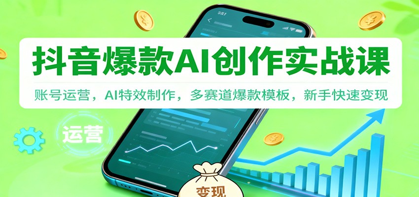 抖音AI爆款创作实战课：账号运营，AI特效制作，多赛道爆款模板，新手快速变现网赚项目-副业赚钱-互联网创业-资源整合白嫖の网赚