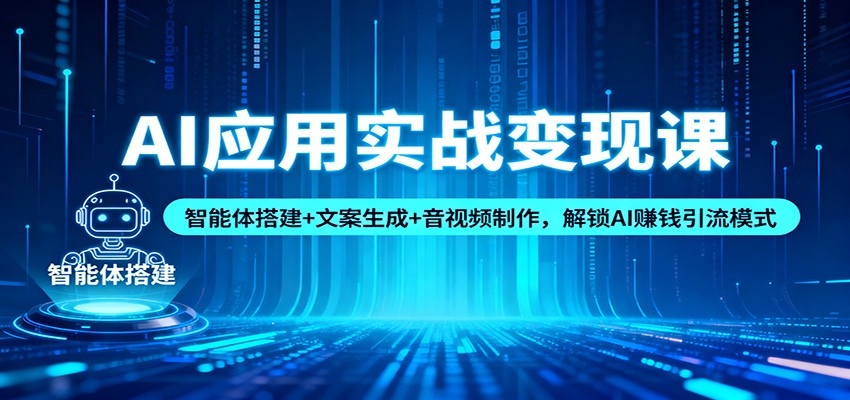 AI应用实战变现课：智能体搭建+文案生成+音视频制作，解锁AI赚钱引流模式网赚项目-副业赚钱-互联网创业-资源整合白嫖の网赚