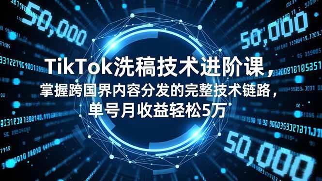 （16693期）TikTok洗稿技术进阶课，掌握跨国界内容分发的完整技术链路，单号月收益轻松5万网赚项目-副业赚钱-互联网创业-资源整合白嫖の网赚