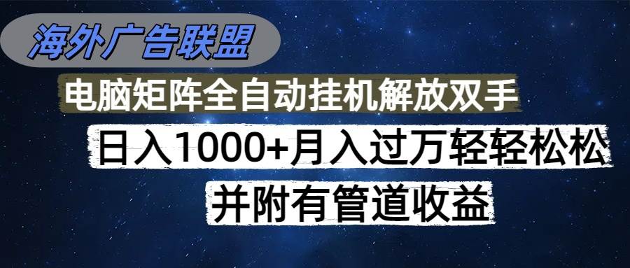 （16697期）海外广告联盟每天几分钟日入1000+无脑操作，可矩阵并附有管道收益网赚项目-副业赚钱-互联网创业-资源整合白嫖の网赚