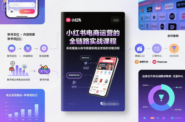 小红书电商运营的全链路实战课程，系统覆盖从账号搭建到商业变现的完整流程网赚项目-副业赚钱-互联网创业-资源整合白嫖の网赚