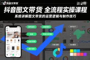抖音图文带货全流程实操课程，系统讲解图文带货的运营逻辑与制作技巧