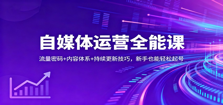 自媒体运营全能课：流量密码+内容体系+持续更新技巧，新手也能轻松起号网赚项目-副业赚钱-互联网创业-资源整合白嫖の网赚