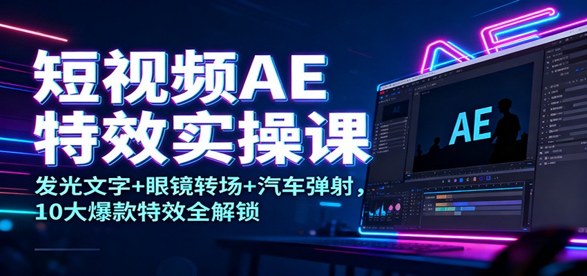 短视频AE特效实操课：发光文字+眼镜转场+汽车弹射，10大爆款特效全解锁网赚项目-副业赚钱-互联网创业-资源整合白嫖の网赚