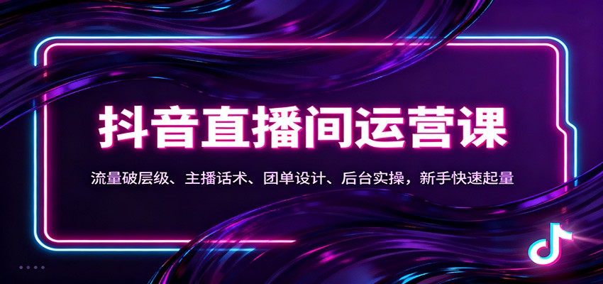 抖音同城直播间运营课：流量破层级、主播话术、团单设计、后台实操，新手快速起量网赚项目-副业赚钱-互联网创业-资源整合白嫖の网赚
