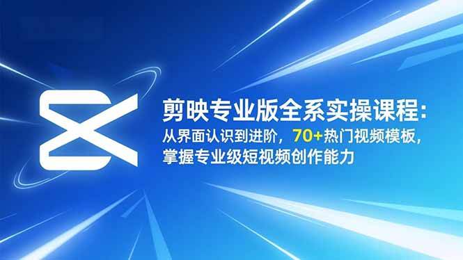 （16711期）剪映专业版全系实操课程：从界面认识到进阶，70+热门视频模板，掌握专业级短视频创作能力网赚项目-副业赚钱-互联网创业-资源整合白嫖の网赚