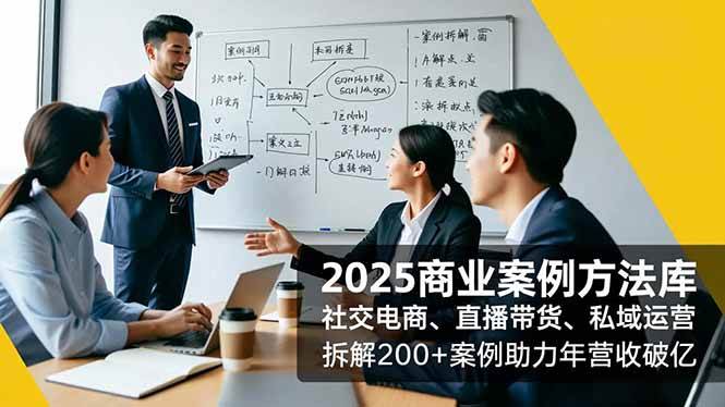 （16713期）2025商业案例方法库，社交电商、直播带货、私域运营，拆解200+案例助力年营收破亿网赚项目-副业赚钱-互联网创业-资源整合白嫖の网赚