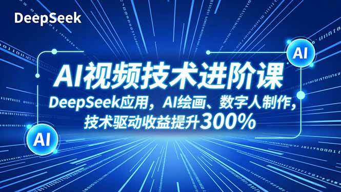 （16712期）AI视频技术进阶课，DeepSeek应用、AI绘画、数字人制作，技术驱动收益提升300%网赚项目-副业赚钱-互联网创业-资源整合白嫖の网赚