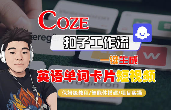 Coze扣子智能体工作流一键生成“英语单词卡片“短视频，全流程保姆级教学网赚项目-副业赚钱-互联网创业-资源整合白嫖の网赚