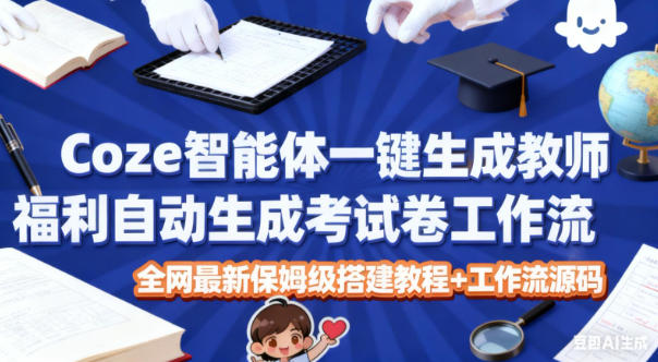 Coze智能体一键生成教师福利自动生成考试试卷工作流，全网最新保姆级搭建教程+工作流源码网赚项目-副业赚钱-互联网创业-资源整合白嫖の网赚