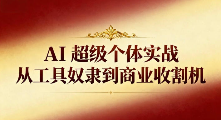 AI超级个体实战：从工具奴隶到商业收割机网赚项目-副业赚钱-互联网创业-资源整合白嫖の网赚