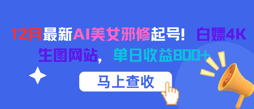 12月最新AI美女邪修起号！白嫖4K生图网站，单日收益8张+网赚项目-副业赚钱-互联网创业-资源整合白嫖の网赚