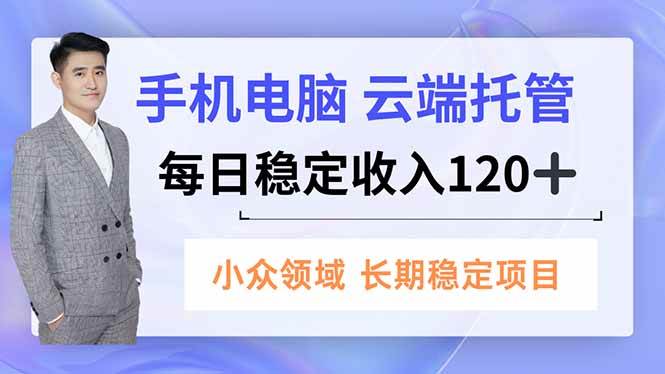 （16719期）手机、电脑云端托管，每日稳定收入120+，小众领域长期稳定网赚项目-副业赚钱-互联网创业-资源整合白嫖の网赚