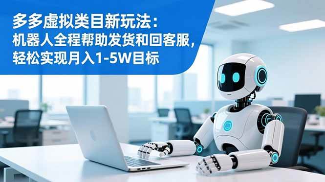 （16721期）多多虚拟类目新玩法：机器人全程帮助发货和回客服，轻松实现月入1-5W目标网赚项目-副业赚钱-互联网创业-资源整合白嫖の网赚
