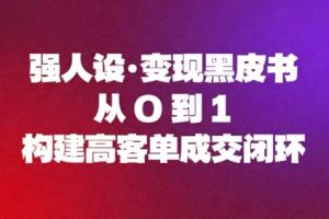 强人设变现黑皮书：从0到1构建高客单成交闭环