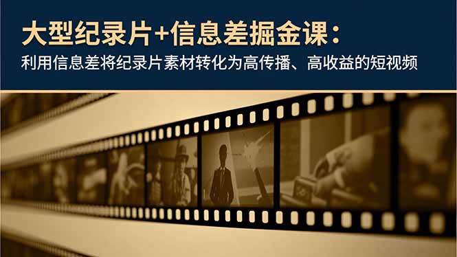 （16741期）大型纪录片+信息差掘金课：利用信息差将纪录片素材转化为高传播、高收益的短视频网赚项目-副业赚钱-互联网创业-资源整合白嫖の网赚