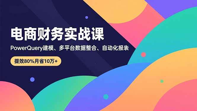 （16746期）电商财务实战课，PowerQuery建模、多平台数据整合、自动化报表，提效80%月省10万+网赚项目-副业赚钱-互联网创业-资源整合白嫖の网赚