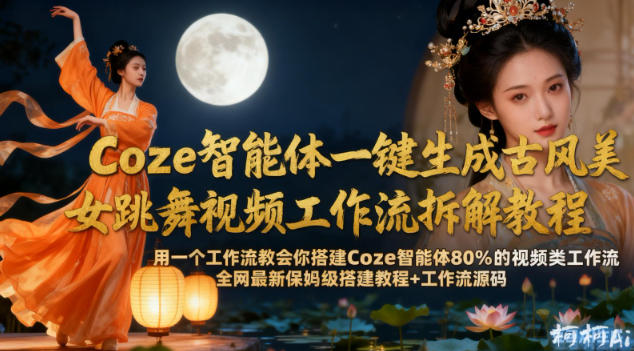 Coze智能体一键生成古风美女跳舞视频工作流拆解教程，全网最新保姆级搭建教程+工作流源码网赚项目-副业赚钱-互联网创业-资源整合白嫖の网赚