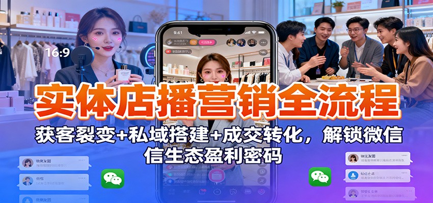 实体店播营销全流程：获客裂变+私域搭建+成交转化，解锁微信生态盈利密码网赚项目-副业赚钱-互联网创业-资源整合白嫖の网赚
