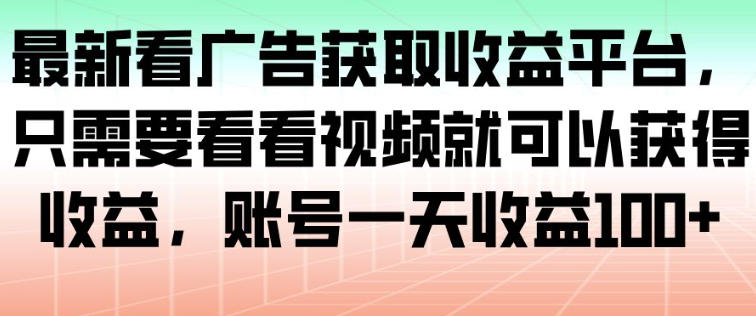 最新看广告获取收益平台，只需要看看视频就可以获得收益，账号一天收益100+网赚项目-副业赚钱-互联网创业-资源整合白嫖の网赚