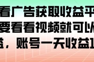 最新看广告获取收益平台，只需要看看视频就可以获得收益，账号一天收益100+