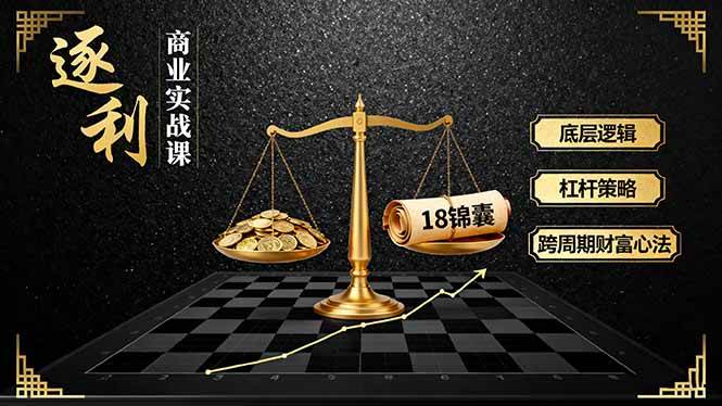 （16753期）《逐利》商业实战课，底层逻辑、杠杆策略、18锦囊，跨周期财富心法（更新）网赚项目-副业赚钱-互联网创业-资源整合白嫖の网赚
