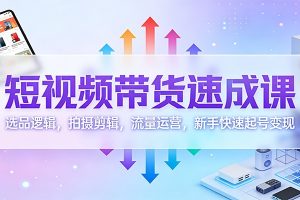 短视频带货速成课：选品逻辑，拍摄剪辑，流量运营，新手快速起号变现