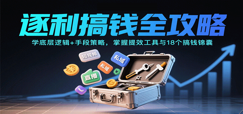 逐利搞钱全攻略：学底层逻辑+手段策略，掌握提效工具与18个搞钱锦囊（更新11月）网赚项目-副业赚钱-互联网创业-资源整合白嫖の网赚