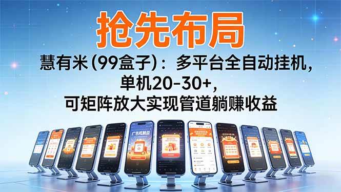（16757期）【抢先布局】慧有米（99盒子）：多平台全自动挂机，单机20-30+，可矩阵放大实现管道躺赚收益网赚项目-副业赚钱-互联网创业-资源整合白嫖の网赚