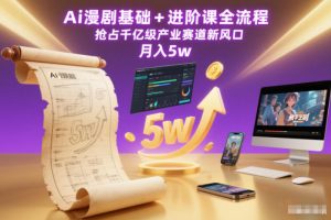 Ai漫剧基础+进阶课全流程,抢占千亿级产业赛道新风口,月入5w(更新中)