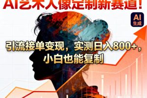 AI艺术人像定制新赛道!引流接单变现,实测日入8张+,小白也能复制