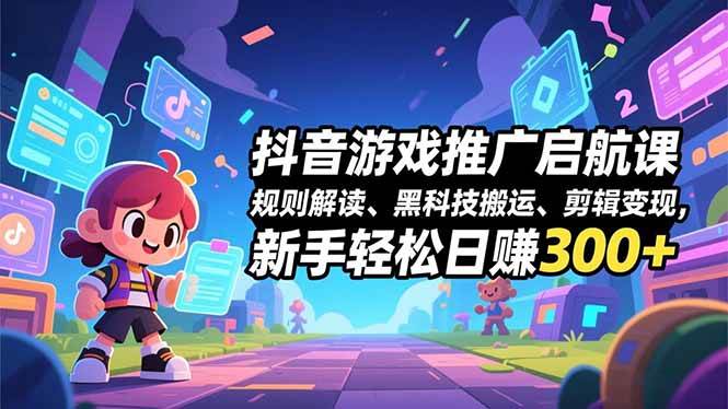 （16798期）抖音游戏推广启航课，规则解读、黑科技搬运、剪辑变现，新手轻松日赚300+网赚项目-副业赚钱-互联网创业-资源整合白嫖の网赚