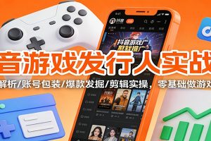 抖音游戏发行人实战课:规则解析/账号包装/爆款发掘 /剪辑实操,零基础做游戏推广