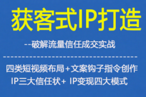 获客型IP打造,破解流量信任成,四类短视频布局+文案钩子指令创作IP三大信任状+IP变现四大模式
