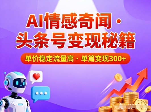 头条号做AI情感奇闻内容，单价稳定流量高，一篇变现3张网赚项目-副业赚钱-互联网创业-资源整合白嫖の网赚