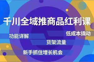 (16857期)千川全域推商品红利课,功能详解、低成本撬动、货架流量,新手抓住增长机会