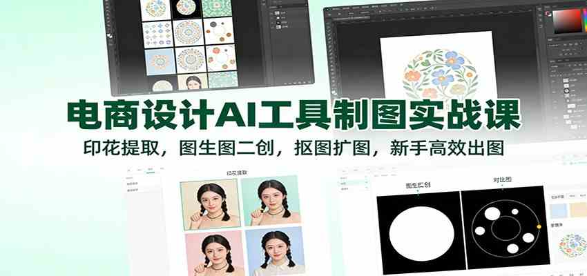 电商设计AI工具制图实战课：印花提取，图生图二创，抠图扩图，新手高效出图网赚项目-副业赚钱-互联网创业-资源整合白嫖の网赚