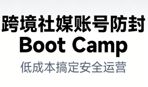 跨境社媒账号防封BootCamp，低成本搞定社媒账号安全与长期运营网赚项目-副业赚钱-互联网创业-资源整合白嫖の网赚