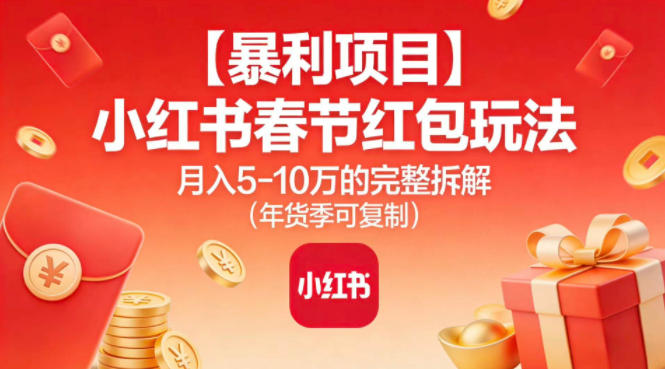 【暴利项目】小红书春节红包玩法月入5W的完整拆解（年货季可复制）网赚项目-副业赚钱-互联网创业-资源整合白嫖の网赚