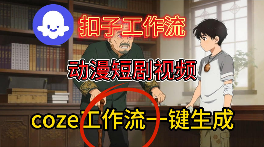Coze扣子智能体工作流一键生成动漫短剧视频，保姆级搭建教学网赚项目-副业赚钱-互联网创业-资源整合白嫖の网赚