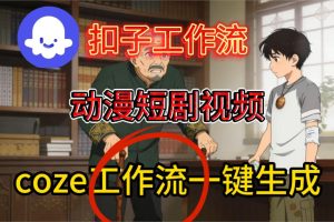 Coze扣子智能体工作流一键生成动漫短剧视频，保姆级搭建教学