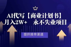 (16905期)AI代写商业计划书,月入2W+,提供接单渠道,永不失业项目
