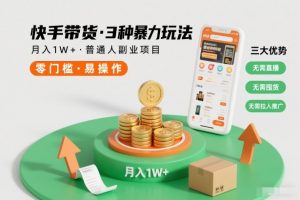 快手带货3种暴力玩法，月入1W+，无需直播、无需囤货、无需拉人推广，适合普通人副业项目